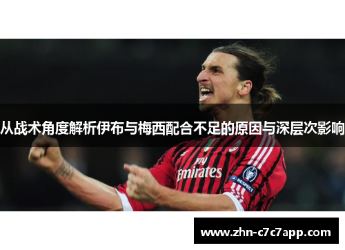 从战术角度解析伊布与梅西配合不足的原因与深层次影响
