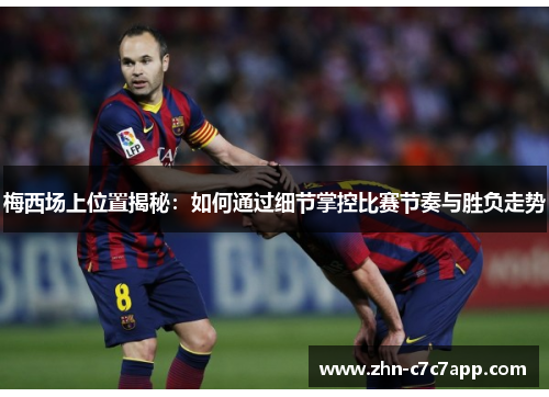 梅西场上位置揭秘:如何通过细节掌控比赛节奏与胜负走势 梅西场上位置揭秘:如何通过细节掌控比赛节奏与胜负走势