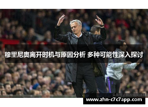 穆里尼奥离开时机与原因分析 多种可能性深入探讨