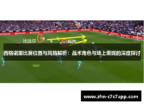 西格诺里比赛位置与风格解析:战术角色与场上表现的深度探讨 西格诺里比赛位置与风格解析:战术角色与场上表现的深度探讨