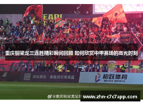 重庆铜梁龙三连胜精彩瞬间回顾 如何欣赏中甲赛场的高光时刻