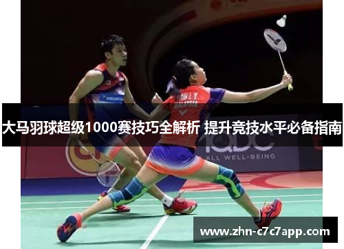 大马羽球超级1000赛技巧全解析 提升竞技水平必备指南 大马羽球超级1000赛技巧全解析 提升竞技水平必备指南