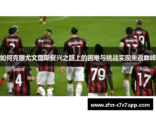 如何克服尤文图斯复兴之路上的困难与挑战实现重返巅峰