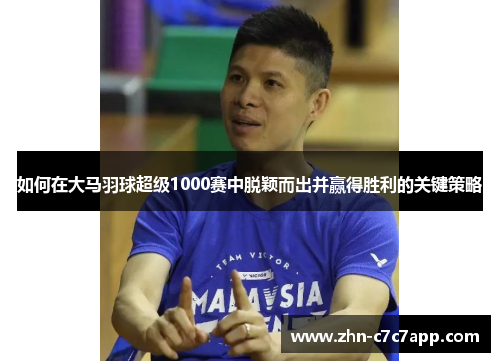如何在大马羽球超级1000赛中脱颖而出并赢得胜利的关键策略