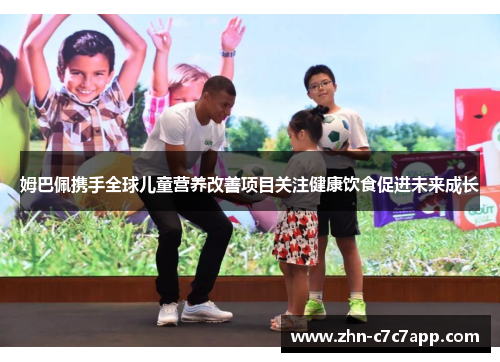 姆巴佩携手全球儿童营养改善项目关注健康饮食促进未来成长 姆巴佩携手全球儿童营养改善项目关注健康饮食促进未来成长