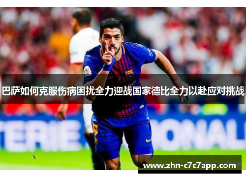 巴萨如何克服伤病困扰全力迎战国家德比全力以赴应对挑战 巴萨如何克服伤病困扰全力迎战国家德比全力以赴应对挑战