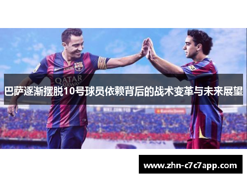 巴萨逐渐摆脱10号球员依赖背后的战术变革与未来展望 巴萨逐渐摆脱10号球员依赖背后的战术变革与未来展望