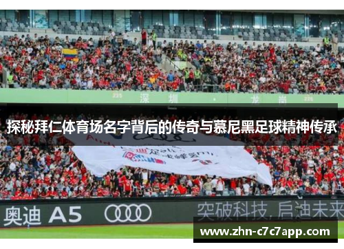 探秘拜仁体育场名字背后的传奇与慕尼黑足球精神传承