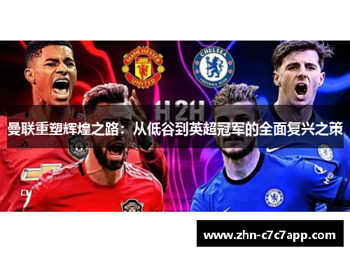 曼联重塑辉煌之路:从低谷到英超冠军的全面复兴之策 曼联重塑辉煌之路:从低谷到英超冠军的全面复兴之策