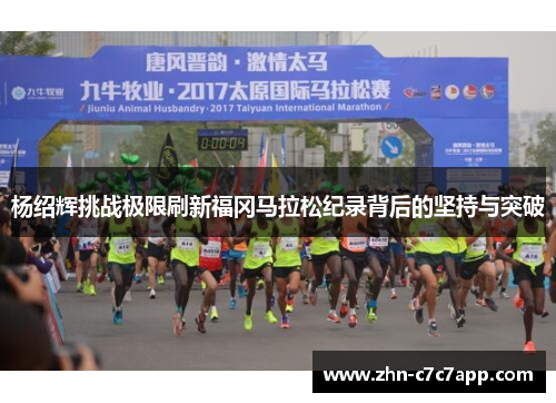 杨绍辉挑战极限刷新福冈马拉松纪录背后的坚持与突破 杨绍辉挑战极限刷新福冈马拉松纪录背后的坚持与突破