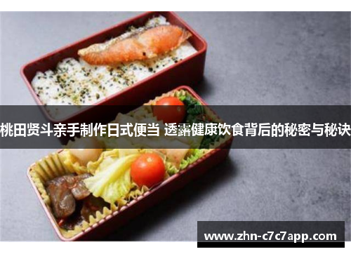 桃田贤斗亲手制作日式便当 透露健康饮食背后的秘密与秘诀