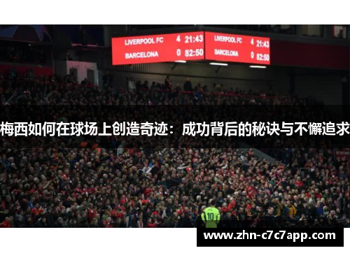 梅西如何在球场上创造奇迹:成功背后的秘诀与不懈追求 梅西如何在球场上创造奇迹:成功背后的秘诀与不懈追求