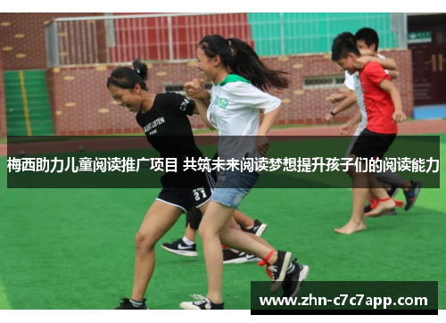 梅西助力儿童阅读推广项目 共筑未来阅读梦想提升孩子们的阅读能力 梅西助力儿童阅读推广项目 共筑未来阅读梦想提升孩子们的阅读能力