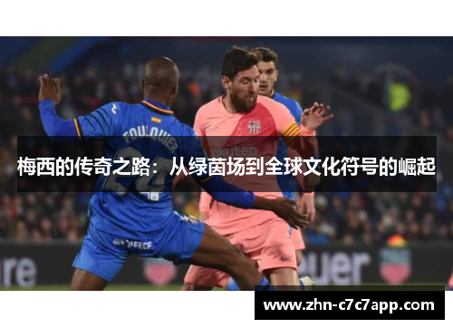 梅西的传奇之路:从绿茵场到全球文化符号的崛起 梅西的传奇之路:从绿茵场到全球文化符号的崛起