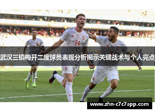 武汉三镇梅开二度球员表现分析揭示关键战术与个人亮点 武汉三镇梅开二度球员表现分析揭示关键战术与个人亮点