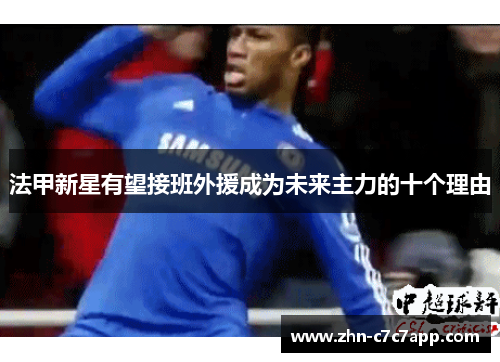 法甲新星有望接班外援成为未来主力的十个理由 法甲新星有望接班外援成为未来主力的十个理由