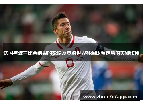 法国与波兰比赛结果的影响及其对世界杯淘汰赛走势的关键作用 法国与波兰比赛结果的影响及其对世界杯淘汰赛走势的关键作用