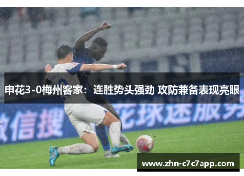 申花3-0梅州客家:连胜势头强劲 攻防兼备表现亮眼 申花3-0梅州客家:连胜势头强劲 攻防兼备表现亮眼