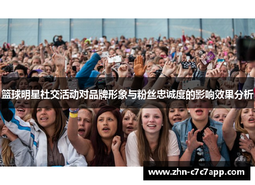 篮球明星社交活动对品牌形象与粉丝忠诚度的影响效果分析