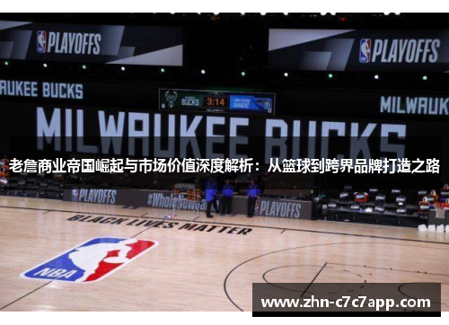 老詹商业帝国崛起与市场价值深度解析:从篮球到跨界品牌打造之路 老詹商业帝国崛起与市场价值深度解析:从篮球到跨界品牌打造之路
