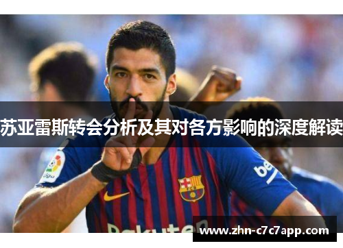 苏亚雷斯转会分析及其对各方影响的深度解读 苏亚雷斯转会分析及其对各方影响的深度解读