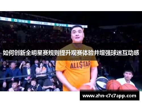 如何创新全明星赛规则提升观赛体验并增强球迷互动感 如何创新全明星赛规则提升观赛体验并增强球迷互动感
