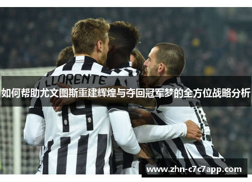 如何帮助尤文图斯重建辉煌与夺回冠军梦的全方位战略分析 如何帮助尤文图斯重建辉煌与夺回冠军梦的全方位战略分析