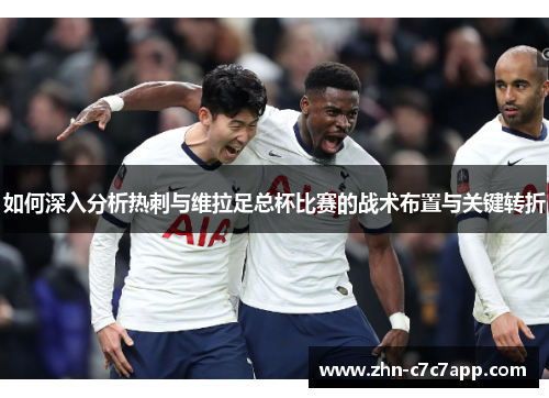 如何深入分析热刺与维拉足总杯比赛的战术布置与关键转折 如何深入分析热刺与维拉足总杯比赛的战术布置与关键转折