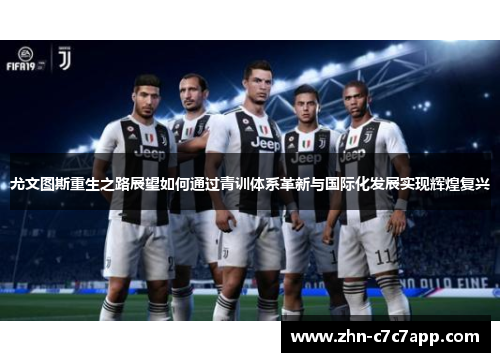 尤文图斯重生之路展望如何通过青训体系革新与国际化发展实现辉煌复兴