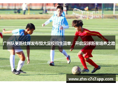 广州队更新社媒发布恒大足校招生简章，开启足球新星培养之路