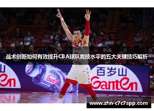 战术创新如何有效提升CBA球队竞技水平的五大关键技巧解析 战术创新如何有效提升CBA球队竞技水平的五大关键技巧解析