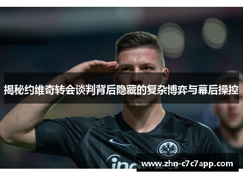 揭秘约维奇转会谈判背后隐藏的复杂博弈与幕后操控 揭秘约维奇转会谈判背后隐藏的复杂博弈与幕后操控