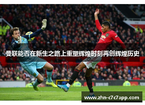 曼联能否在新生之路上重塑辉煌时刻再创辉煌历史