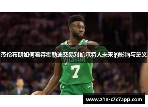 杰伦布朗如何看待霍勒迪交易对凯尔特人未来的影响与意义