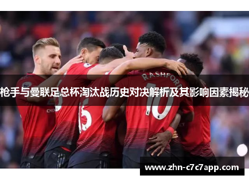 枪手与曼联足总杯淘汰战历史对决解析及其影响因素揭秘