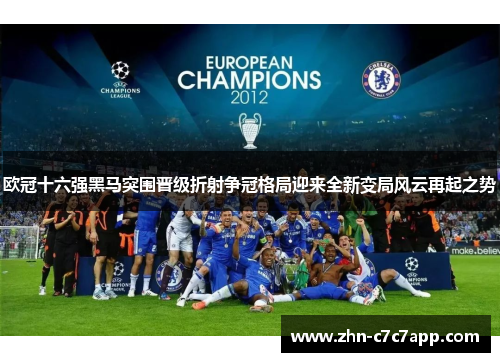 欧冠十六强黑马突围晋级折射争冠格局迎来全新变局风云再起之势