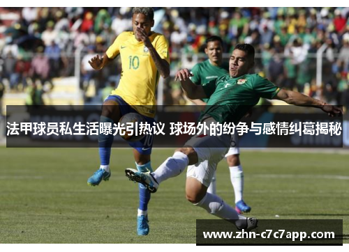 法甲球员私生活曝光引热议 球场外的纷争与感情纠葛揭秘