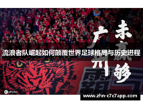 流浪者队崛起如何颠覆世界足球格局与历史进程
