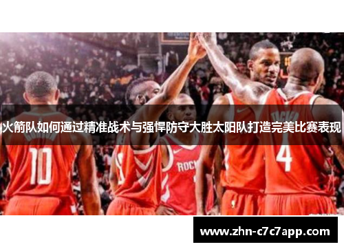火箭队如何通过精准战术与强悍防守大胜太阳队打造完美比赛表现