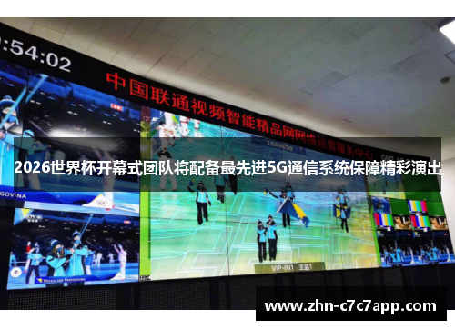 2026世界杯开幕式团队将配备最先进5G通信系统保障精彩演出 2026世界杯开幕式团队将配备最先进5G通信系统保障精彩演出