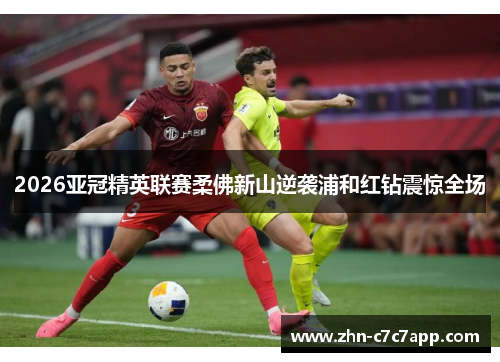 2026亚冠精英联赛柔佛新山逆袭浦和红钻震惊全场 2026亚冠精英联赛柔佛新山逆袭浦和红钻震惊全场