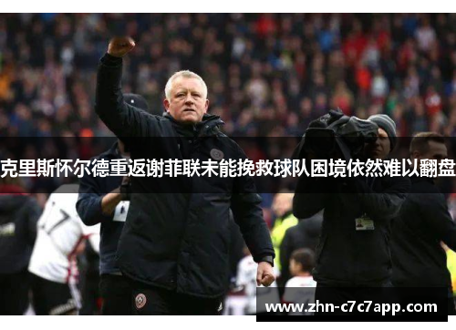 克里斯怀尔德重返谢菲联未能挽救球队困境依然难以翻盘