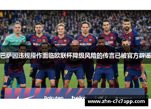 巴萨因违规操作面临欧联杯降级风险的传言已被官方辟谣