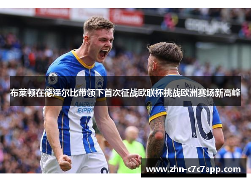 布莱顿在德泽尔比带领下首次征战欧联杯挑战欧洲赛场新高峰