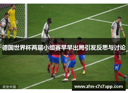德国世界杯两届小组赛早早出局引发反思与讨论