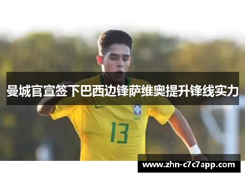 曼城官宣签下巴西边锋萨维奥提升锋线实力 曼城官宣签下巴西边锋萨维奥提升锋线实力