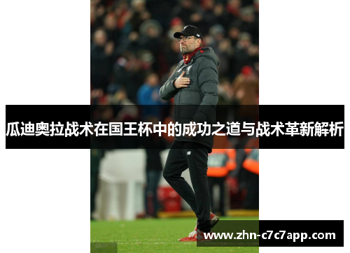 瓜迪奥拉战术在国王杯中的成功之道与战术革新解析