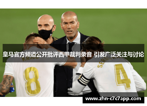 皇马官方频道公开批评西甲裁判录音 引发广泛关注与讨论