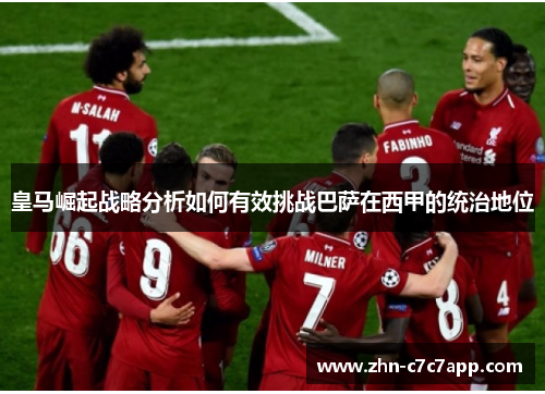 皇马崛起战略分析如何有效挑战巴萨在西甲的统治地位