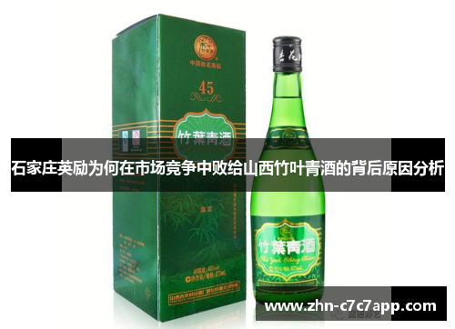 石家庄英励为何在市场竞争中败给山西竹叶青酒的背后原因分析